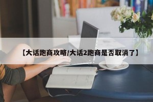 【大话跑商攻略/大话2跑商是否取消了】