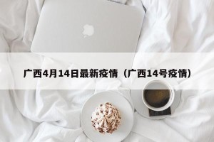 广西4月14日最新疫情（广西14号疫情）