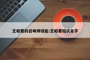 王昭君的召唤师技能:王昭君招式名字