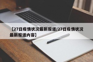 【27日疫情状况最新报道/27日疫情状况最新报道内容】