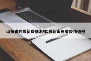 山东省的最新疫情怎样:最新山东省疫情通报