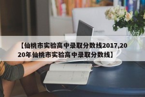 【仙桃市实验高中录取分数线2017,2020年仙桃市实验高中录取分数线】