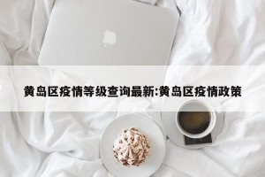 黄岛区疫情等级查询最新:黄岛区疫情政策