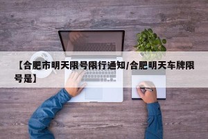 【合肥市明天限号限行通知/合肥明天车牌限号是】