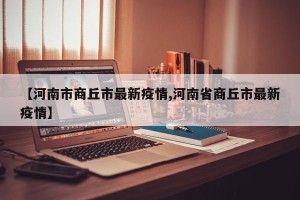 【河南市商丘市最新疫情,河南省商丘市最新疫情】