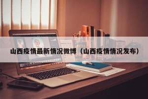 山西疫情最新情况微博（山西疫情情况发布）