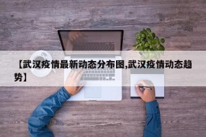 【武汉疫情最新动态分布图,武汉疫情动态趋势】