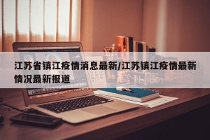 江苏省镇江疫情消息最新/江苏镇江疫情最新情况最新报道