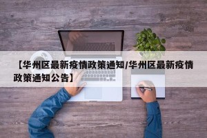 【华州区最新疫情政策通知/华州区最新疫情政策通知公告】