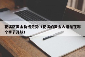 花溪区黄金价格走势（花溪的黄金大道是在哪个季节开放）