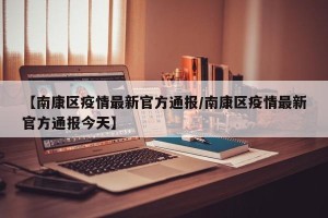 【南康区疫情最新官方通报/南康区疫情最新官方通报今天】