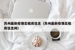 苏州最新疫情出租房信息（苏州最新疫情出租房信息网）