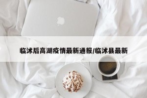 临沭后高湖疫情最新通报/临沭县最新