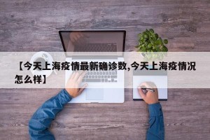 【今天上海疫情最新确诊数,今天上海疫情况怎么样】