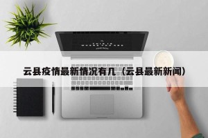 云县疫情最新情况有几（云县最新新闻）