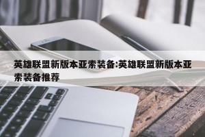 英雄联盟新版本亚索装备:英雄联盟新版本亚索装备推荐