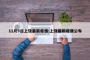 11月9日上饶最新疫情:上饶最新疫情公布