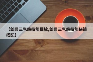 【剑网三气纯技能摆放,剑网三气纯技能秘籍搭配】