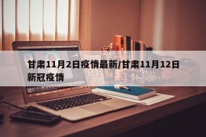 甘肃11月2日疫情最新/甘肃11月12日新冠疫情