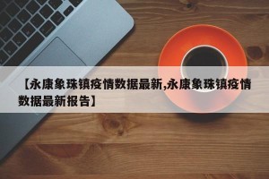 【永康象珠镇疫情数据最新,永康象珠镇疫情数据最新报告】