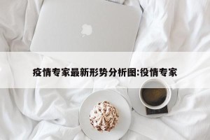 疫情专家最新形势分析图:役情专家