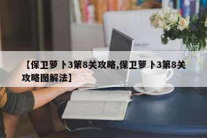 【保卫萝卜3第8关攻略,保卫萝卜3第8关攻略图解法】