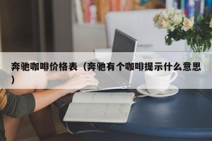 奔驰咖啡价格表（奔驰有个咖啡提示什么意思）