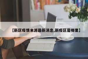 【新区疫情来源最新消息,新疫区是哪里】