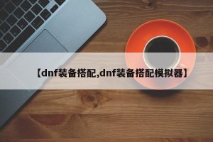 【dnf装备搭配,dnf装备搭配模拟器】