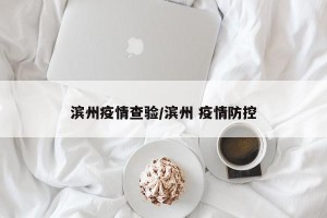 滨州疫情查验/滨州 疫情防控