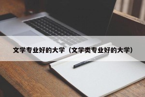 文学专业好的大学（文学类专业好的大学）