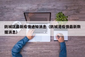 防城区最新疫情通知消息（防城港疫情最新数据消息）