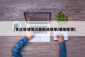 【各区疫情情况最新成绩单/各处疫情】