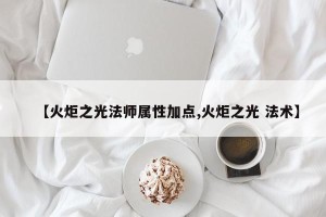 【火炬之光法师属性加点,火炬之光 法术】