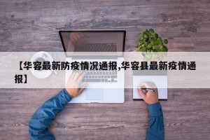 【华容最新防疫情况通报,华容县最新疫情通报】