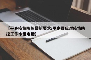 【平乡疫情防控最新要求/平乡县应对疫情防控工作小组电话】