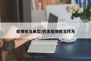 疫情担当典型/抗击疫情担当作为