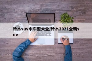 铃木suv中车型大全/铃木2021全新suv