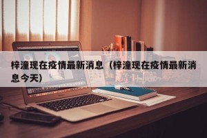 梓潼现在疫情最新消息（梓潼现在疫情最新消息今天）