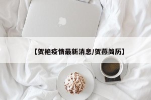 【贺艳疫情最新消息/贺燕简历】