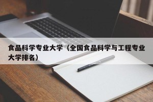 食品科学专业大学（全国食品科学与工程专业大学排名）