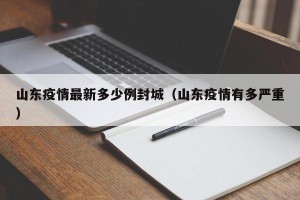 山东疫情最新多少例封城（山东疫情有多严重）