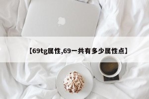 【69tg属性,69一共有多少属性点】